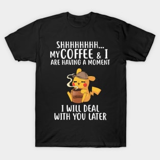 My Coffee & I Are Having A Moment I Will Deal With You Later T-Shirt